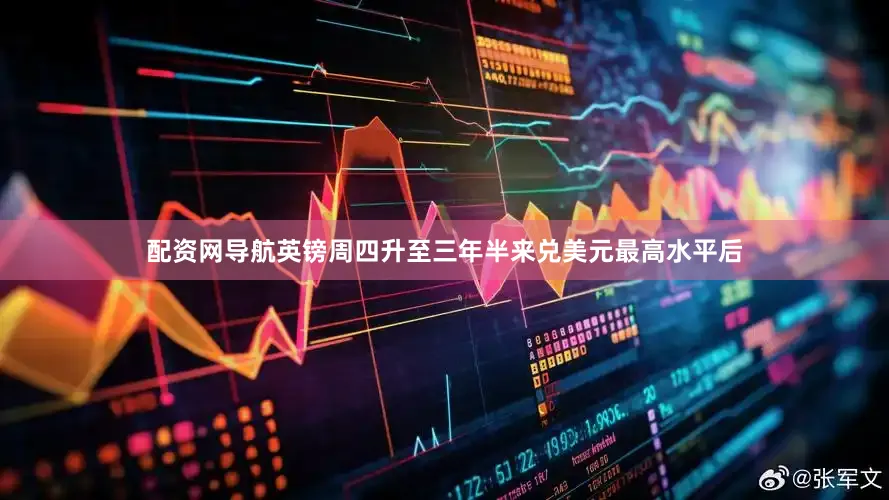 配资网导航英镑周四升至三年半来兑美元最高水平后