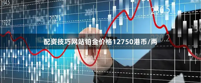 配资技巧网站铂金价格12750港币/两