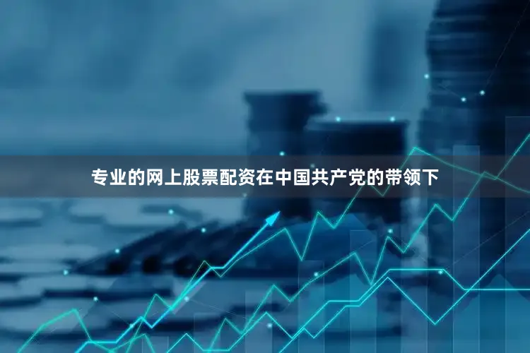 专业的网上股票配资在中国共产党的带领下