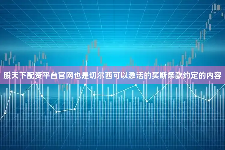 股天下配资平台官网也是切尔西可以激活的买断条款约定的内容