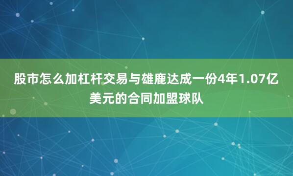 股市怎么加杠杆交易与雄鹿达成一份4年1.07亿美元的合同加盟球队