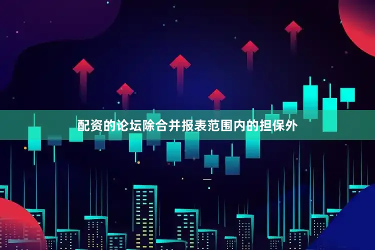 配资的论坛除合并报表范围内的担保外