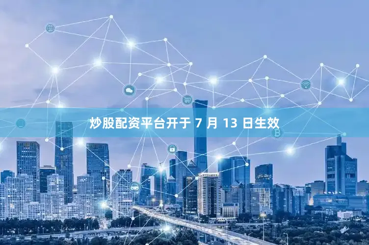 炒股配资平台开于 7 月 13 日生效