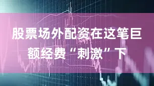 股票场外配资在这笔巨额经费“刺激”下