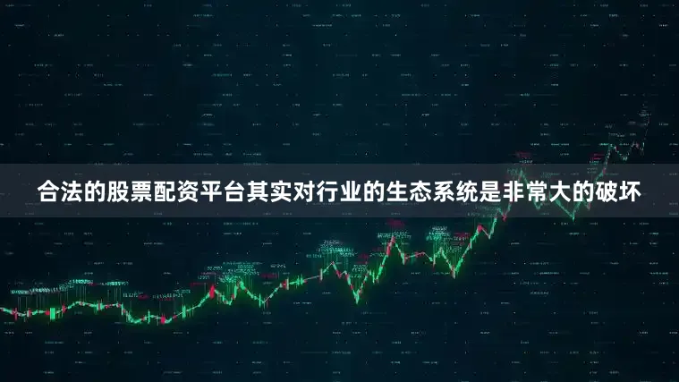合法的股票配资平台其实对行业的生态系统是非常大的破坏