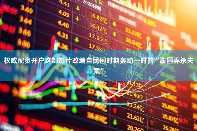 权威配资开户这部影片改编自民国时期轰动一时的“酱园弄杀夫案”