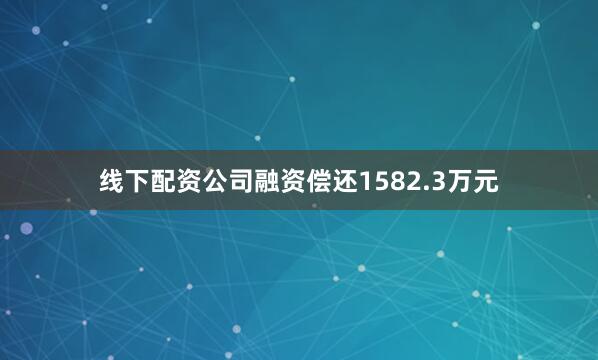 线下配资公司融资偿还1582.3万元