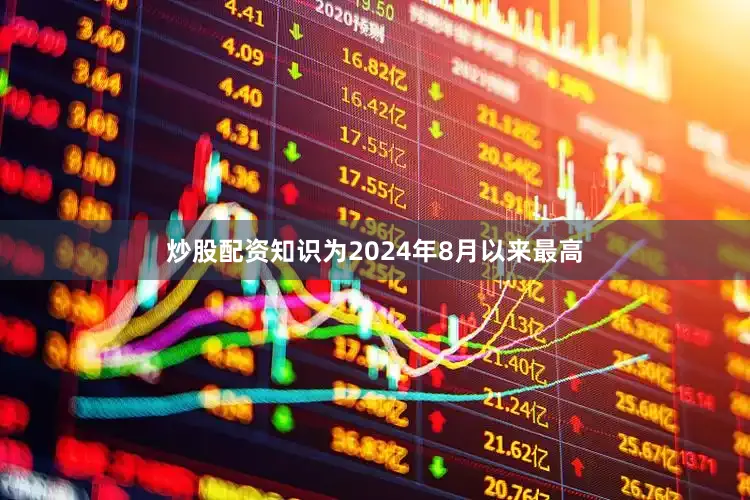炒股配资知识为2024年8月以来最高
