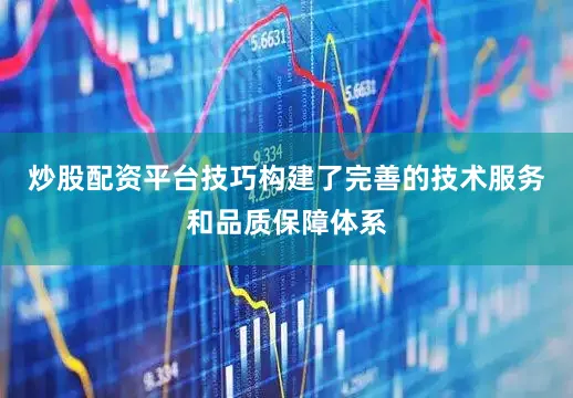 炒股配资平台技巧构建了完善的技术服务和品质保障体系