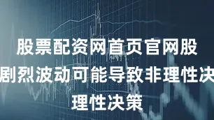 股票配资网首页官网股价剧烈波动可能导致非理性决策