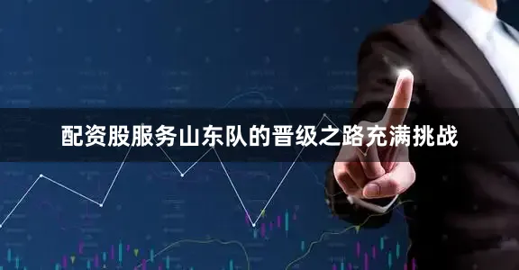 配资股服务山东队的晋级之路充满挑战
